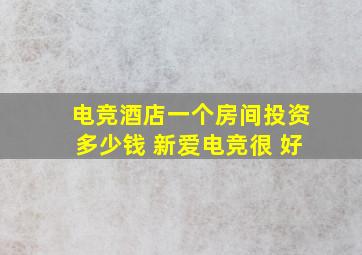 电竞酒店一个房间投资多少钱 新爱电竞很 好